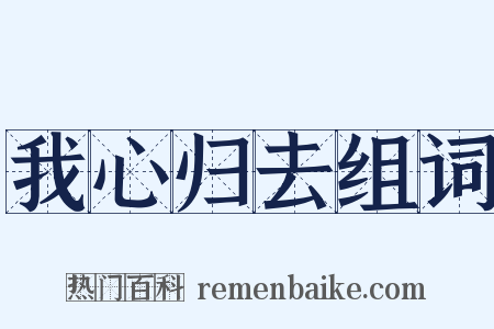 我心归去组词是什么意思的图片